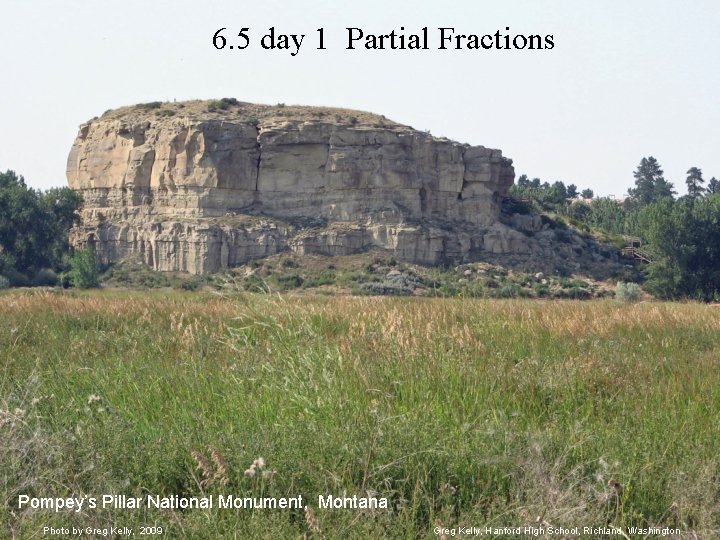 6. 5 day 1 Partial Fractions Pompey’s Pillar National Monument, Montana Photo by Greg