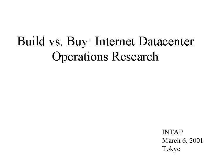 Build vs. Buy: Internet Datacenter Operations Research INTAP March 6, 2001 Tokyo 