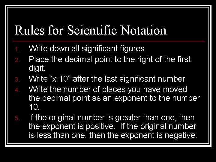 Rules for Scientific Notation 1. 2. 3. 4. 5. Write down all significant figures. Rules for Scientific Notation 1. 2. 3. 4. 5. Write down all significant figures.