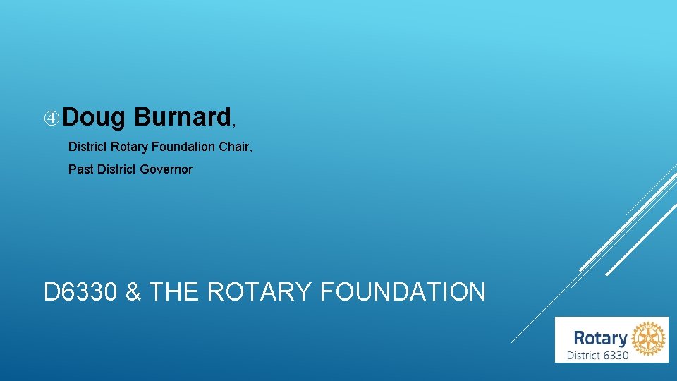  Doug Burnard, District Rotary Foundation Chair, Past District Governor D 6330 & THE