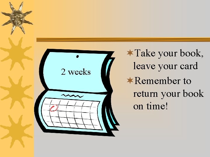 2 weeks ¬Take your book, leave your card ¬Remember to return your book on