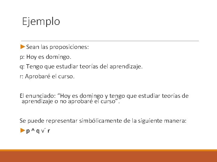 Ejemplo ►Sean las proposiciones: p: Hoy es domingo. q: Tengo que estudiar teorías del