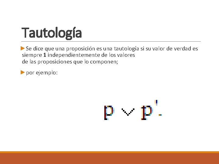 Tautología ►Se dice que una proposición es una tautología si su valor de verdad