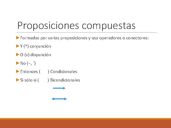 Proposiciones compuestas ►Formadas por varias proposiciones y usa operadores o conectores: ►Y (^) conjunción