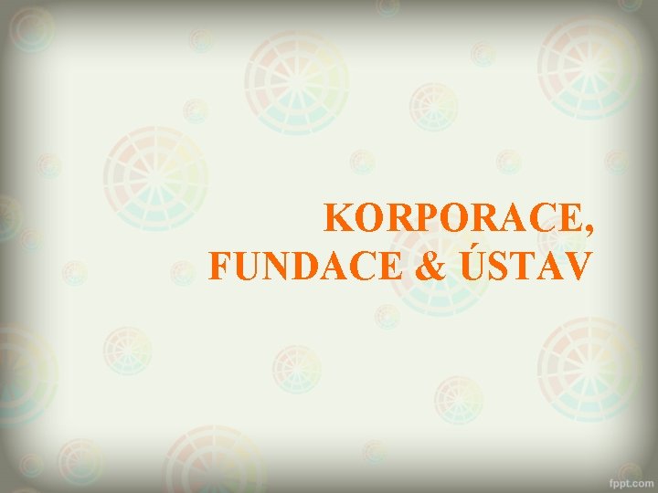 KORPORACE, FUNDACE & ÚSTAV 