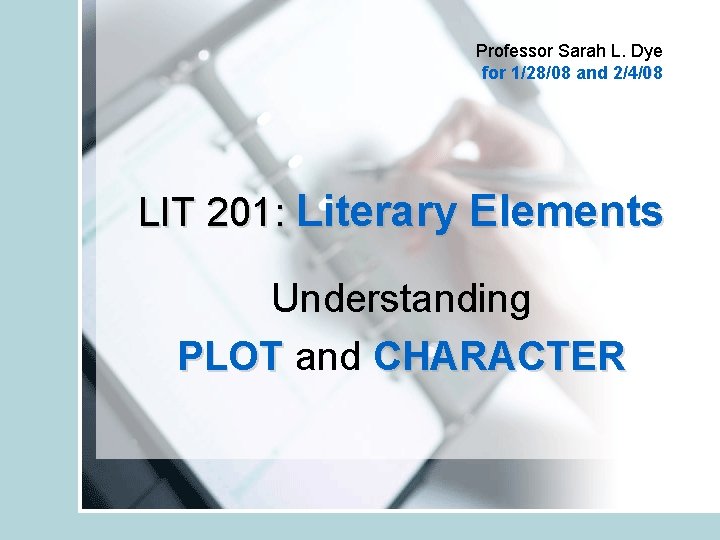 Professor Sarah L. Dye for 1/28/08 and 2/4/08 LIT 201: Literary Elements Understanding PLOT