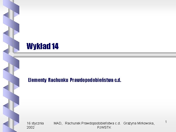 Wykład 14 Elementy Rachunku Prawdopodobieństwa c. d. 16 stycznia 2002 MAD, Rachunek Prawdopodobieństwa c.