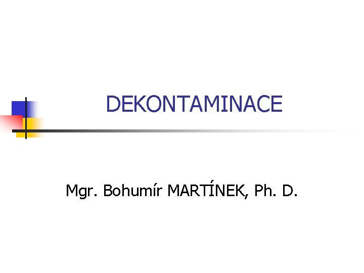 DEKONTAMINACE Mgr. Bohumír MARTÍNEK, Ph. D. 