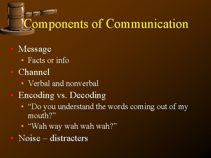 Components of Communication • Message • Facts or info • Channel • Verbal and