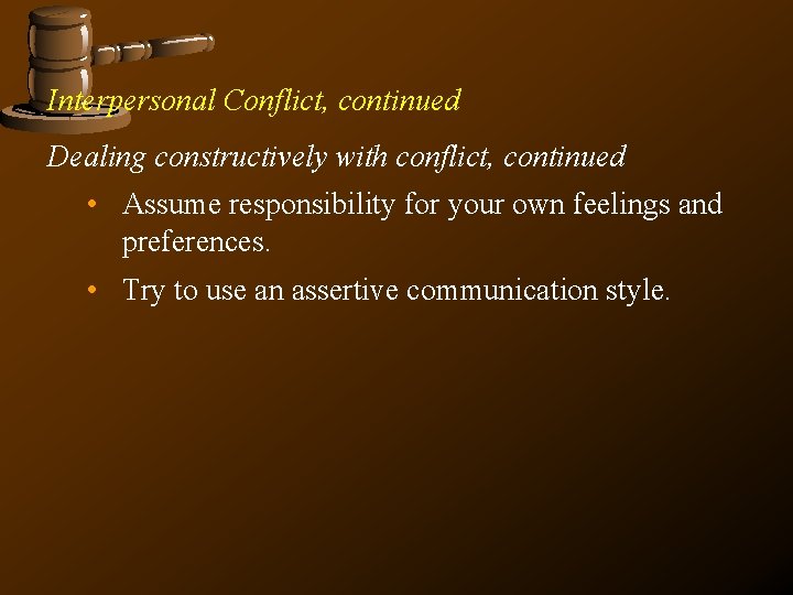 Interpersonal Conflict, continued Dealing constructively with conflict, continued • Assume responsibility for your own