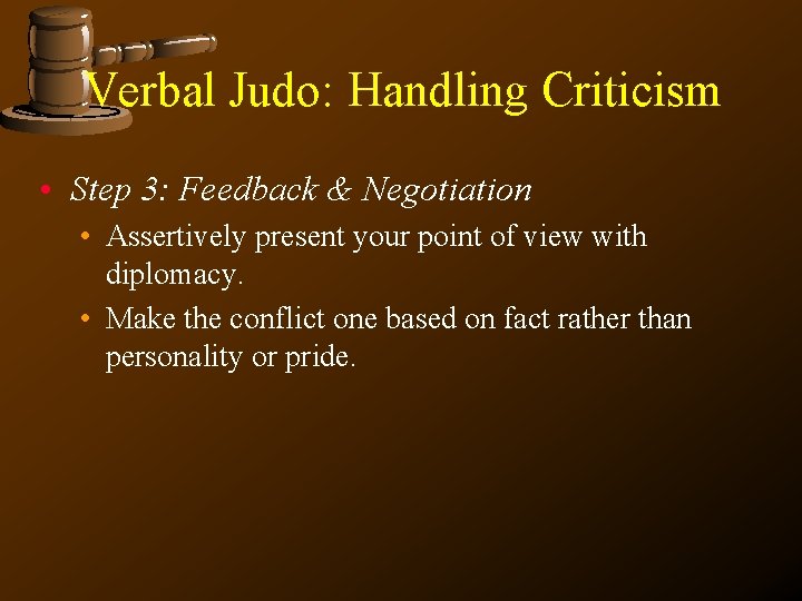 Verbal Judo: Handling Criticism • Step 3: Feedback & Negotiation • Assertively present your