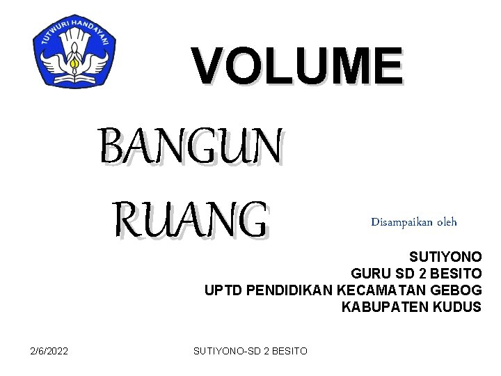 VOLUME BANGUN RUANG Disampaikan oleh SUTIYONO GURU SD 2 BESITO UPTD PENDIDIKAN KECAMATAN GEBOG