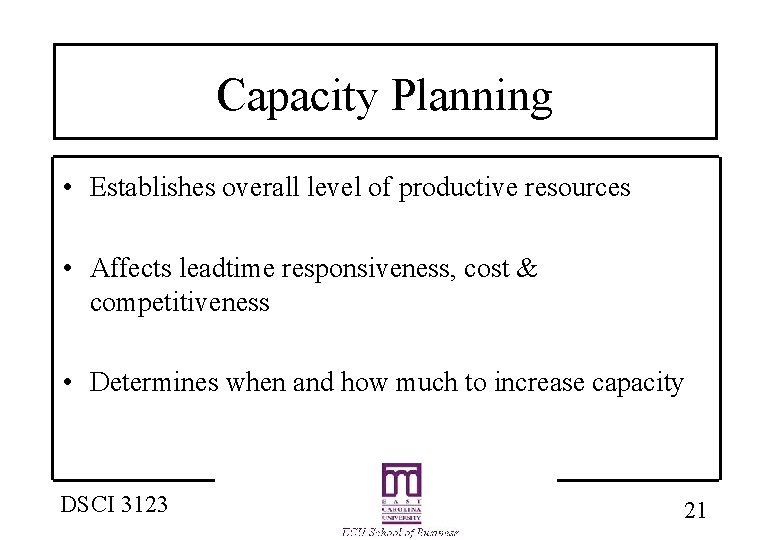 Capacity Planning • Establishes overall level of productive resources • Affects leadtime responsiveness, cost