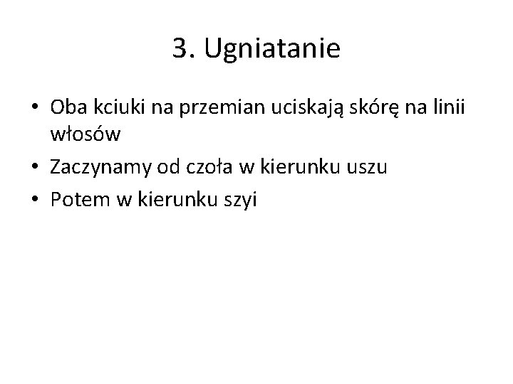 3. Ugniatanie • Oba kciuki na przemian uciskają skórę na linii włosów • Zaczynamy