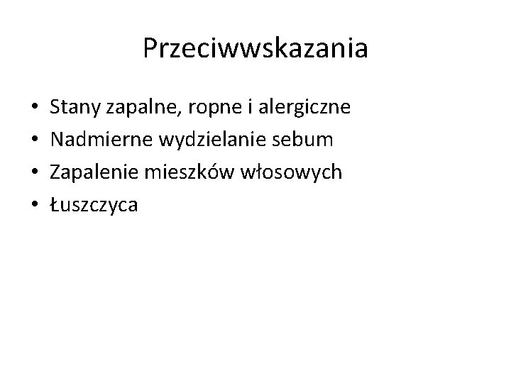 Przeciwwskazania • • Stany zapalne, ropne i alergiczne Nadmierne wydzielanie sebum Zapalenie mieszków włosowych