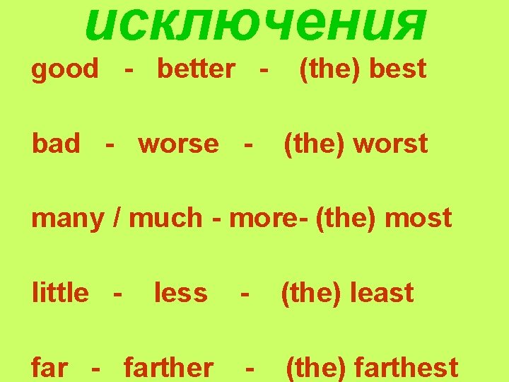 исключения good - better - (the) best bad - worse - (the) worst many