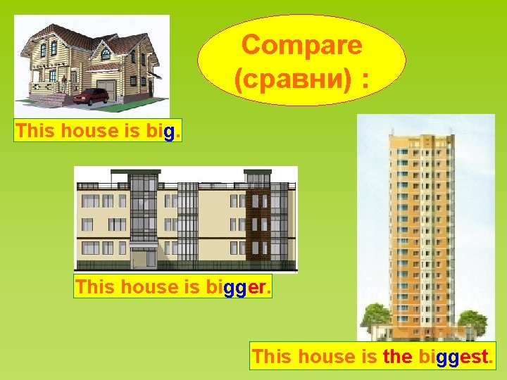 Compare (сравни) : This house is bigger. This house is the biggest. 