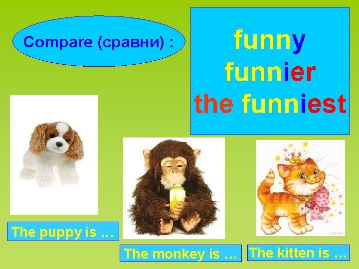 Compare (сравни) : funny funnier the funniest The puppy is … The monkey is
