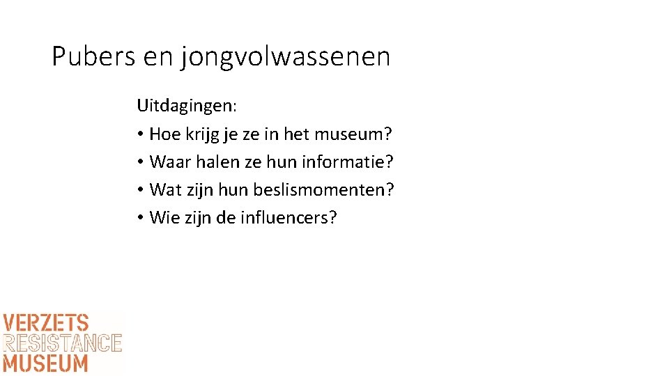 Pubers en jongvolwassenen Uitdagingen: • Hoe krijg je ze in het museum? • Waar