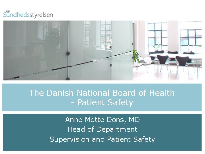 The Danish National Board of Health - Patient Safety Anne Mette Dons, MD Head