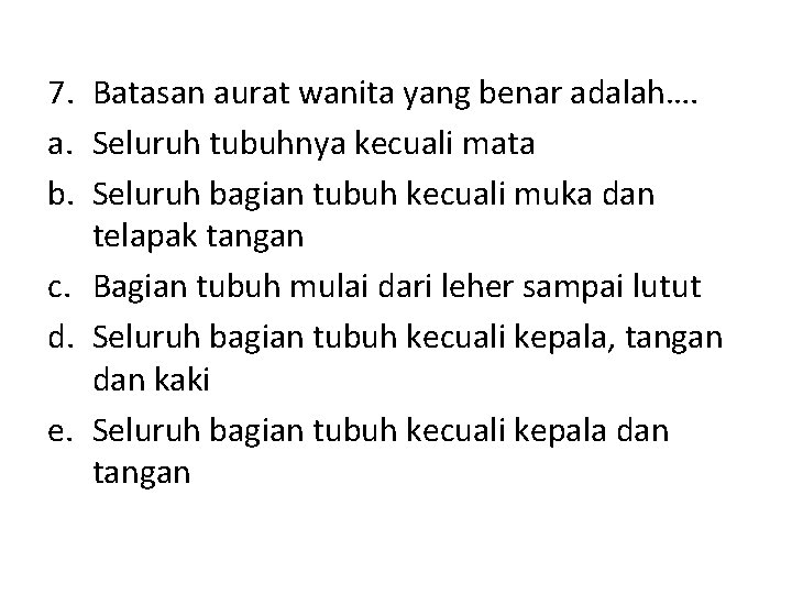 7. Batasan aurat wanita yang benar adalah…. a. Seluruh tubuhnya kecuali mata b. Seluruh 7. Batasan aurat wanita yang benar adalah…. a. Seluruh tubuhnya kecuali mata b. Seluruh