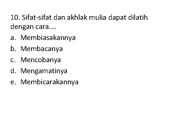 10. Sifat-sifat dan akhlak mulia dapat dilatih dengan cara…. a. Membiasakannya b. Membacanya c. 10. Sifat-sifat dan akhlak mulia dapat dilatih dengan cara…. a. Membiasakannya b. Membacanya c.