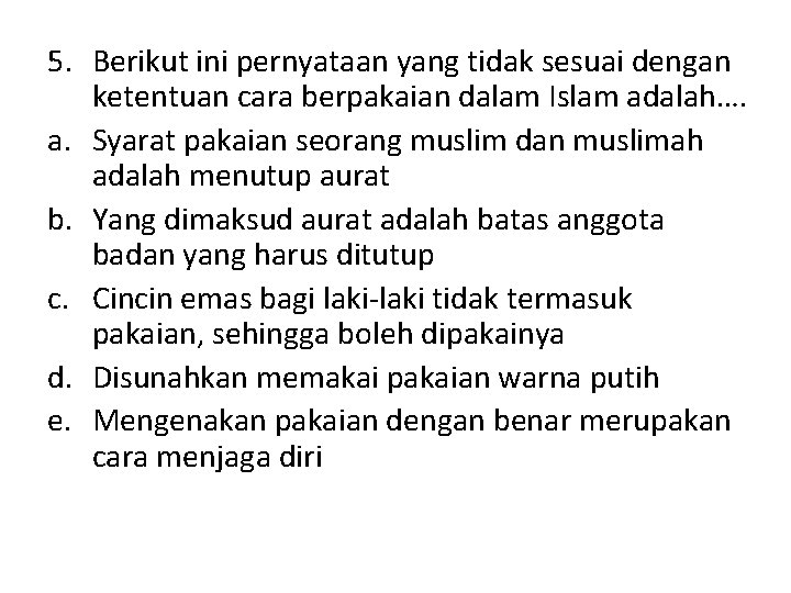 5. Berikut ini pernyataan yang tidak sesuai dengan ketentuan cara berpakaian dalam Islam adalah…. 5. Berikut ini pernyataan yang tidak sesuai dengan ketentuan cara berpakaian dalam Islam adalah….