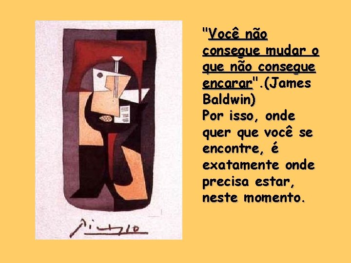 "Você não consegue mudar o que não consegue encarar". (James Baldwin) Por isso, onde