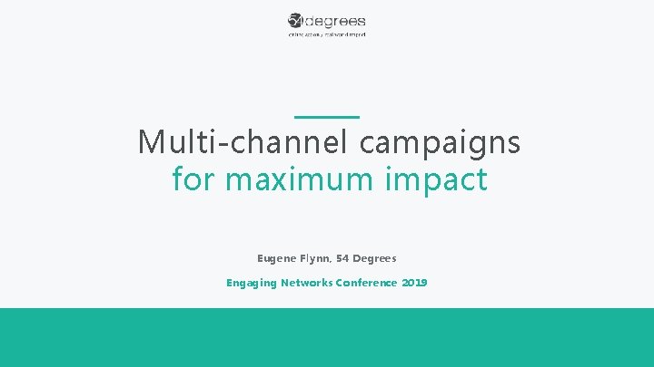 Multi-channel campaigns for maximum impact Eugene Flynn, 54 Degrees Engaging Networks Conference 2019 