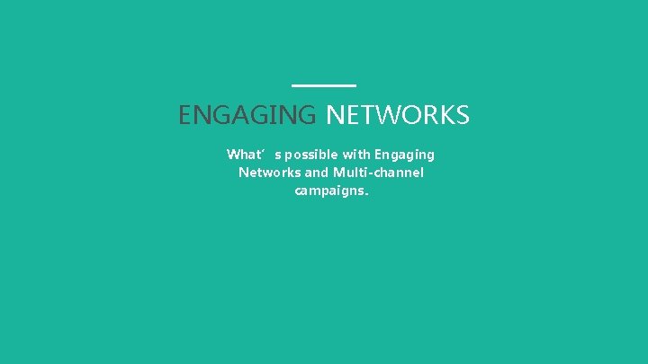 ENGAGING NETWORKS What’s possible with Engaging Networks and Multi-channel campaigns. 