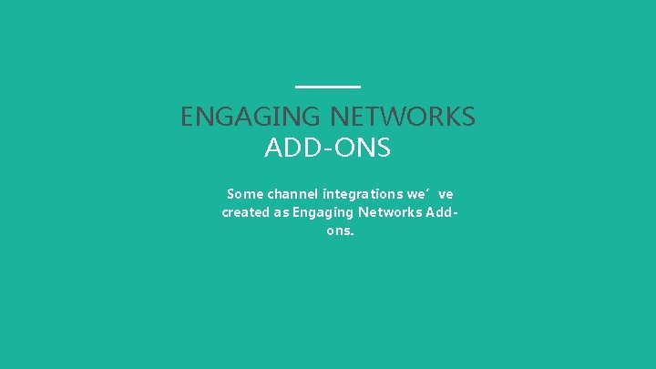 ENGAGING NETWORKS ADD-ONS Some channel integrations we’ve created as Engaging Networks Addons. 