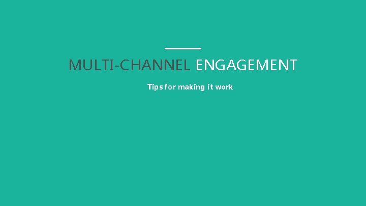 MULTI-CHANNEL ENGAGEMENT Tips for making it work 