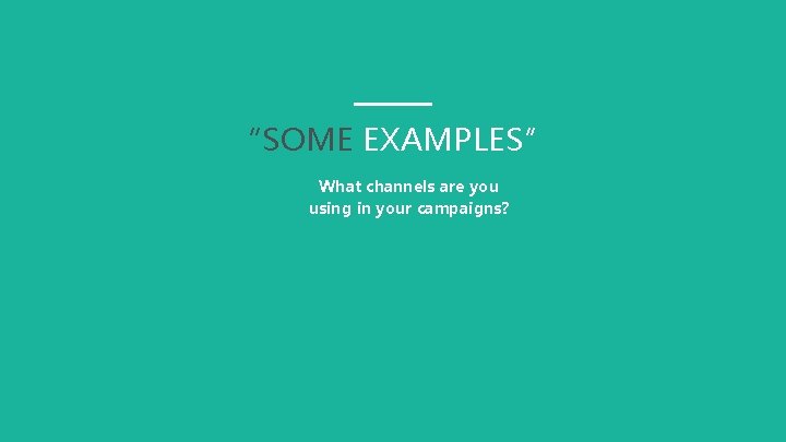 “SOME EXAMPLES” What channels are you using in your campaigns? 