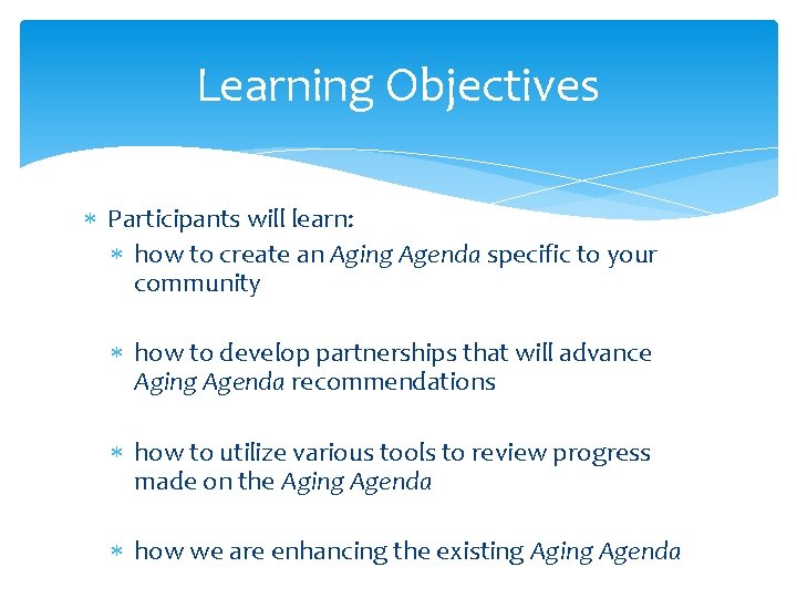 Learning Objectives Participants will learn: how to create an Aging Agenda specific to your