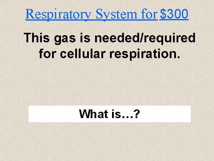 Respiratory System for $300 This gas is needed/required for cellular respiration. What is…? 