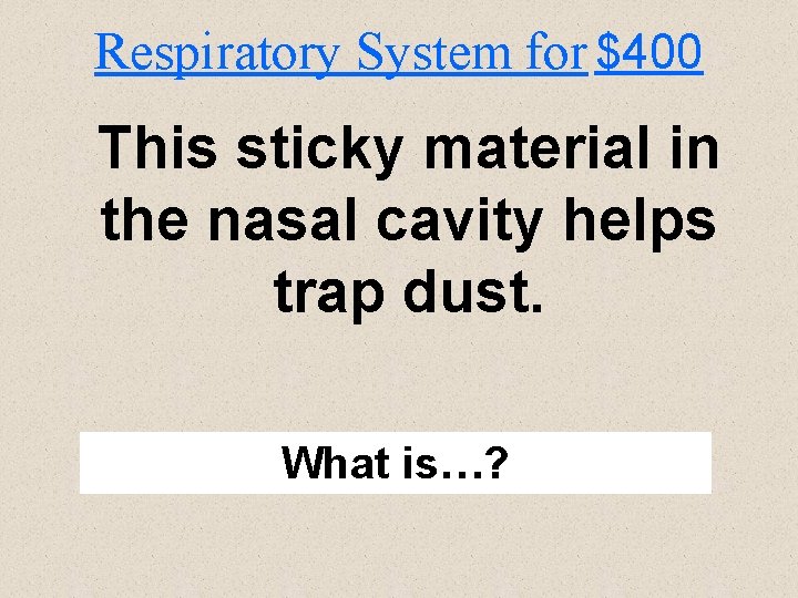 Respiratory System for $400 This sticky material in the nasal cavity helps trap dust.