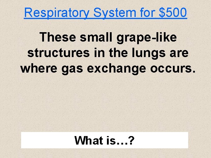 Respiratory System for $500 These small grape-like structures in the lungs are where gas