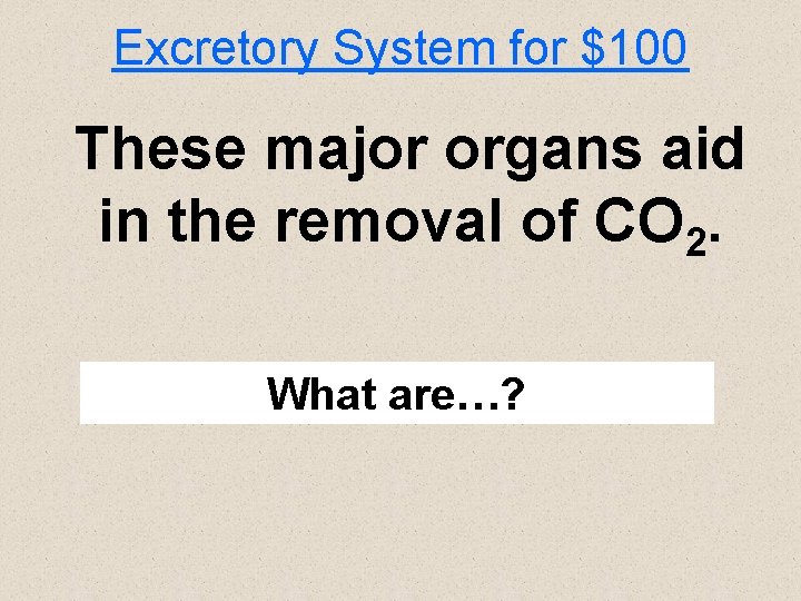 Excretory System for $100 These major organs aid in the removal of CO 2.