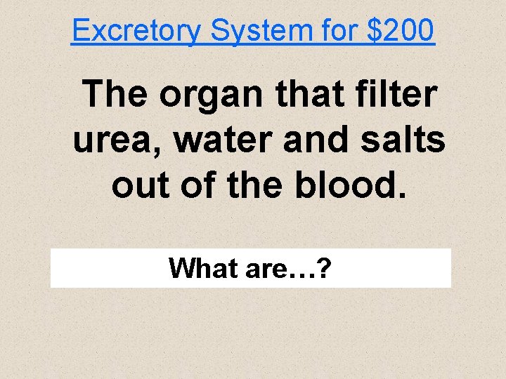 Excretory System for $200 The organ that filter urea, water and salts out of
