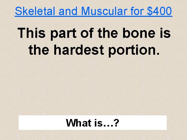 Skeletal and Muscular for $400 This part of the bone is the hardest portion.
