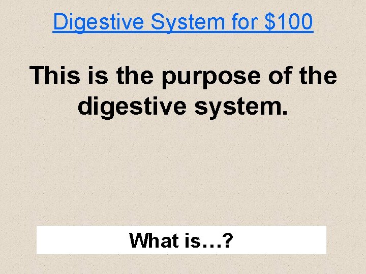 Digestive System for $100 This is the purpose of the digestive system. What is…?