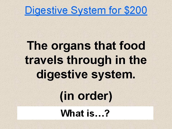 Digestive System for $200 The organs that food travels through in the digestive system.