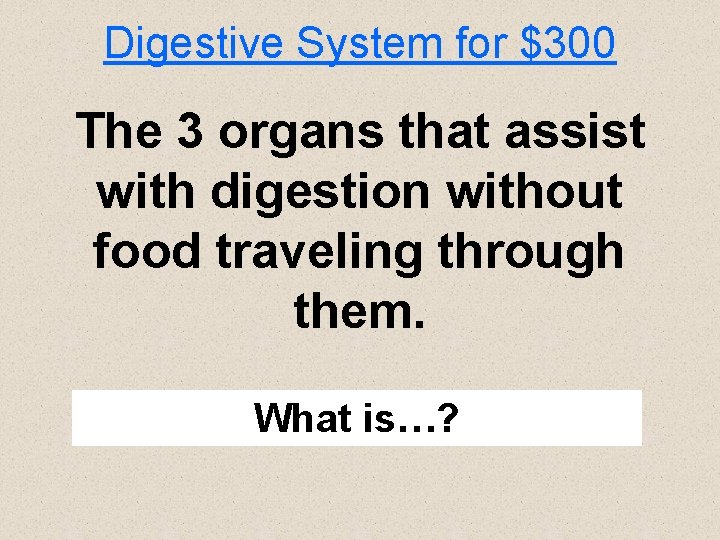Digestive System for $300 The 3 organs that assist with digestion without food traveling