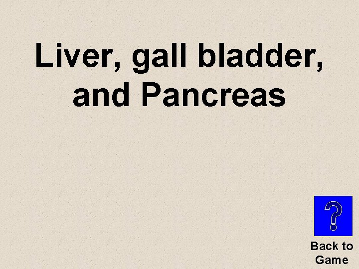 Liver, gall bladder, and Pancreas Back to Game 