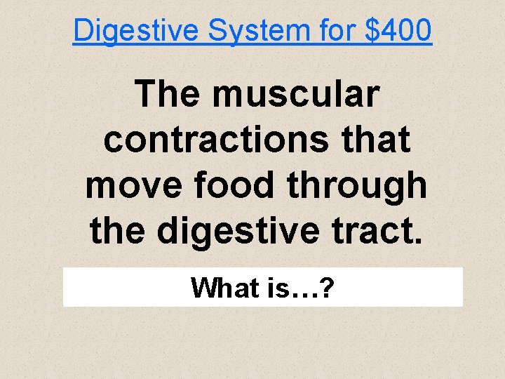 Digestive System for $400 The muscular contractions that move food through the digestive tract.
