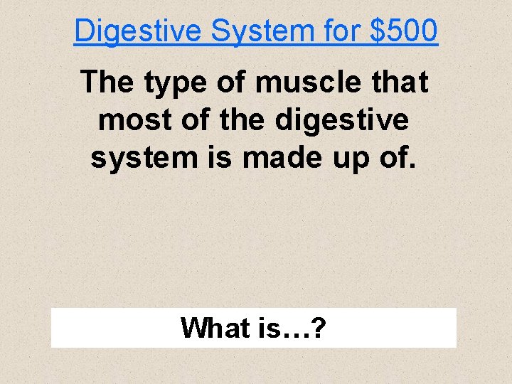 Digestive System for $500 The type of muscle that most of the digestive system