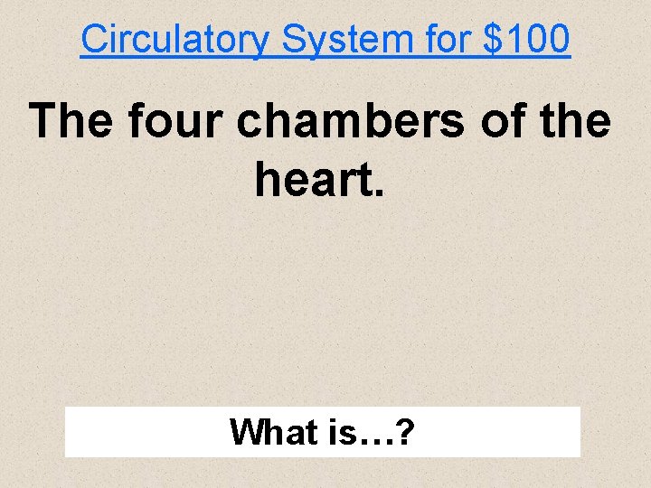 Circulatory System for $100 The four chambers of the heart. What is…? 