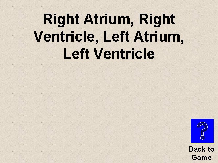 Right Atrium, Right Ventricle, Left Atrium, Left Ventricle Back to Game 