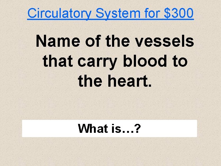 Circulatory System for $300 Name of the vessels that carry blood to the heart.