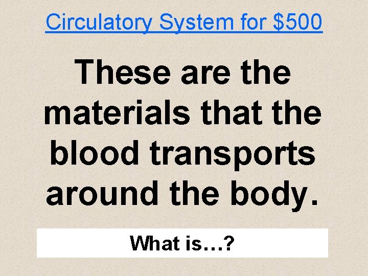 Circulatory System for $500 These are the materials that the blood transports around the